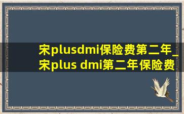 宋plusdmi保险费第二年_宋plus dmi第二年保险费用